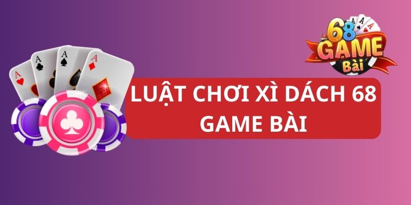 Những điều bạn cần biết về cách chơi xì dách 68 game bài