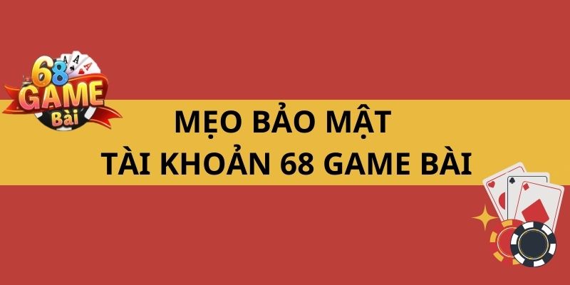 Mẹo bảo mật tài khoản 68 game bài