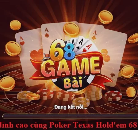 Poker Texas Hold’em 68 game bài – địa chỉ cá cược hàng đầu